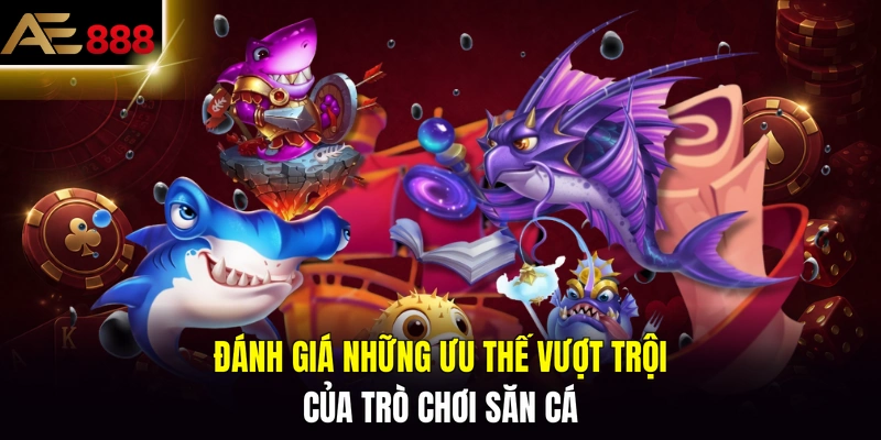 Đánh giá những ưu thế vượt trội của trò chơi săn cá