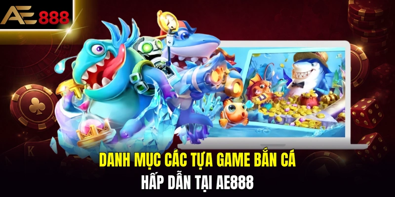 Danh mục các tựa game bắn cá hấp dẫn tại AE888