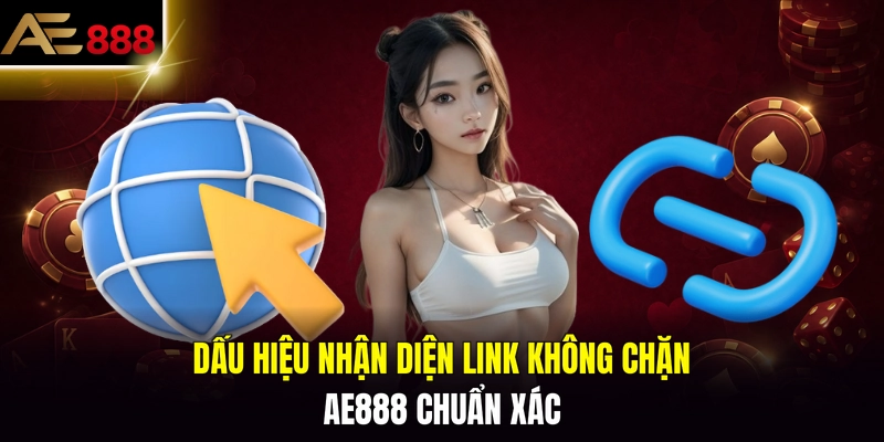 Dấu hiệu nhận diện link không chặn AE888 chuẩn xác
