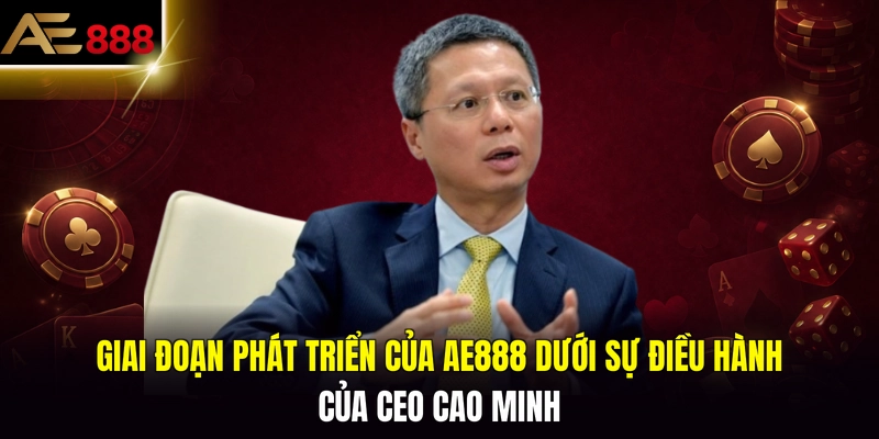 Giai đoạn phát triển của AE888 dưới sự điều hành của CEO Cao Minh