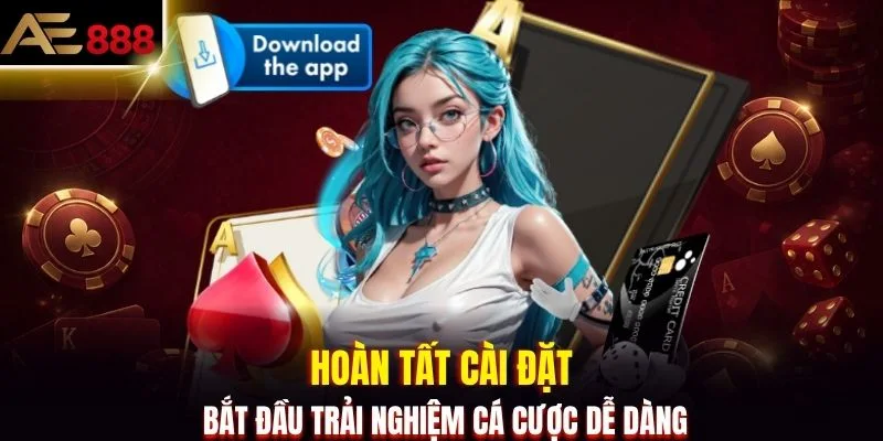 Hoàn tất cài đặt, bắt đầu trải nghiệm cá cược dễ dàng