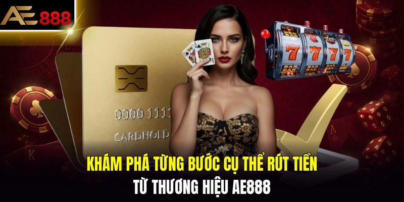Khám phá từng bước cụ thể rút tiền từ thương hiệu AE888