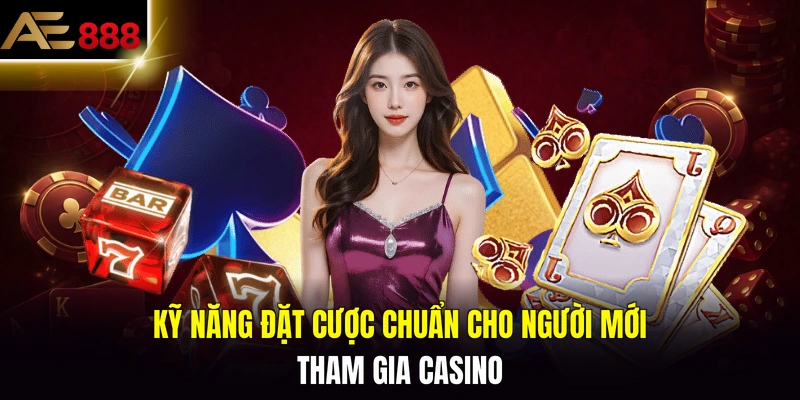 Kỹ năng đặt cược chuẩn cho người mới tham gia casino