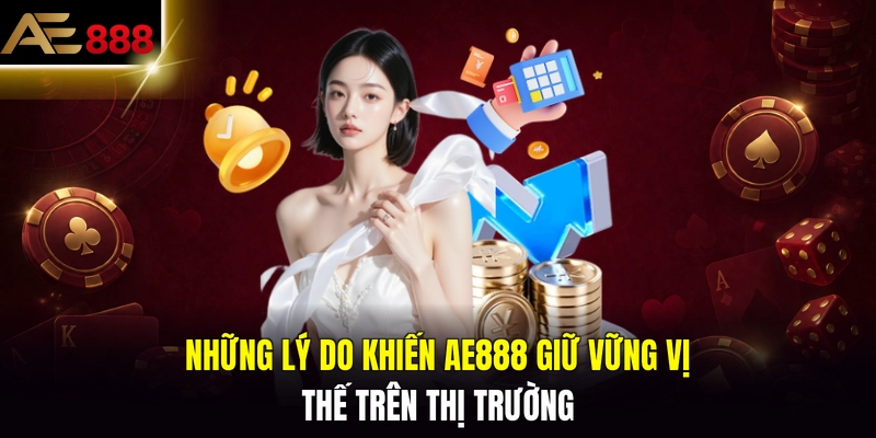 Những lý do khiến AE888 giữ vững vị thế trên thị trường