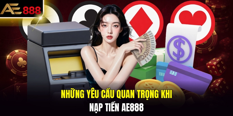 Những yêu cầu quan trọng khi nạp tiền AE888 