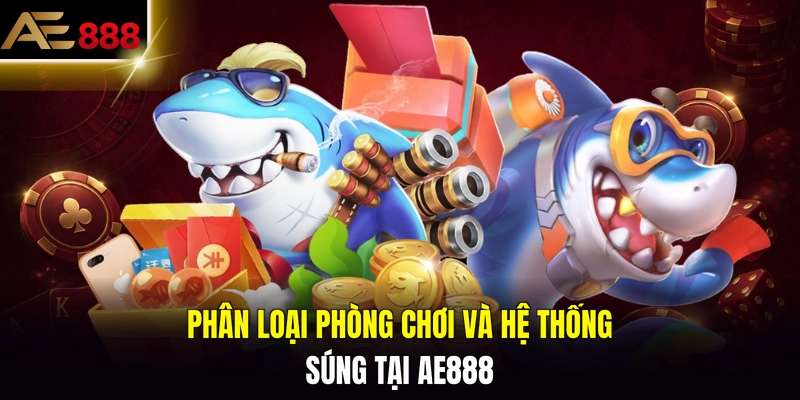 Phân loại phòng chơi và hệ thống súng tại AE888