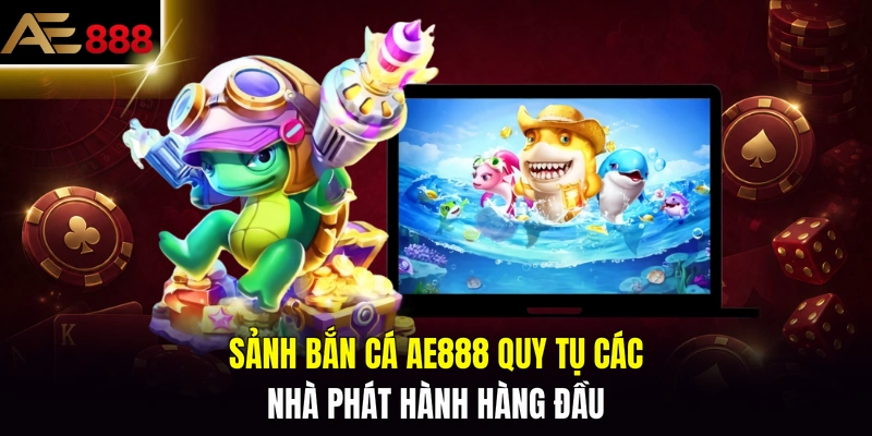Sảnh bắn cá AE888 quy tụ các nhà phát hành hàng đầu