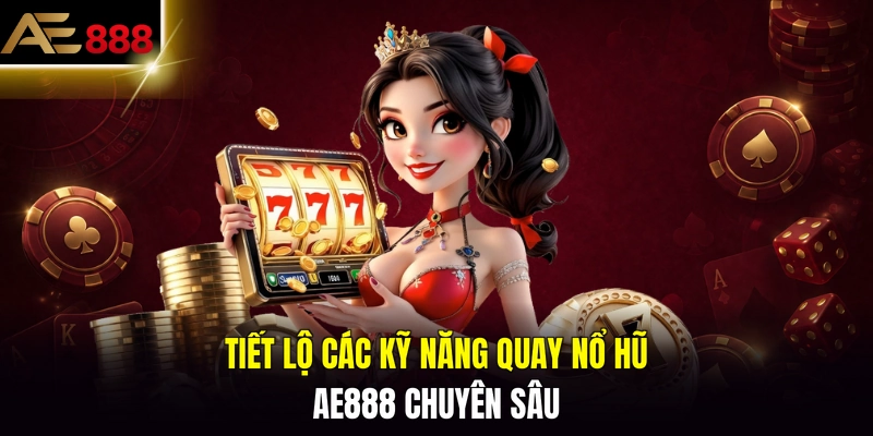 Tiết lộ các kỹ năng quay nổ hũ AE888 chuyên sâu