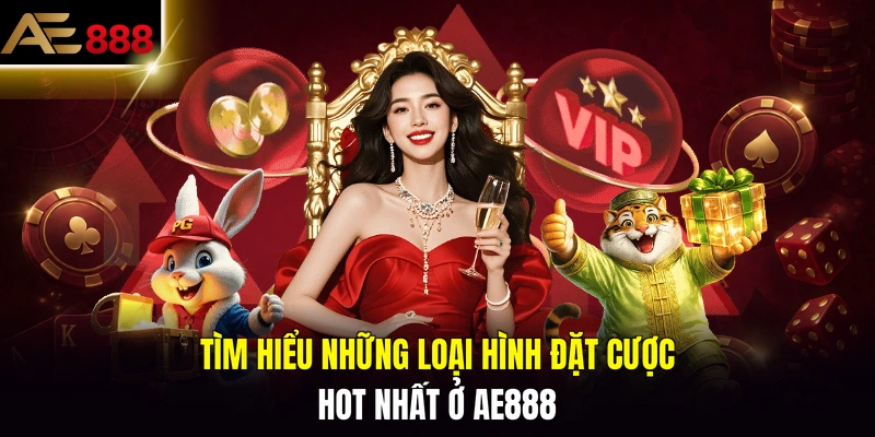 Tìm hiểu những loại hình đặt cược hot nhất ở AE888
