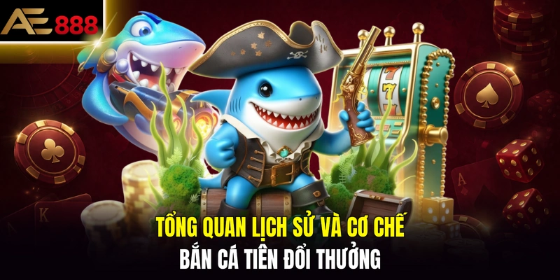 Tổng quan lịch sử và cơ chế bắn cá tiên đổi thưởng