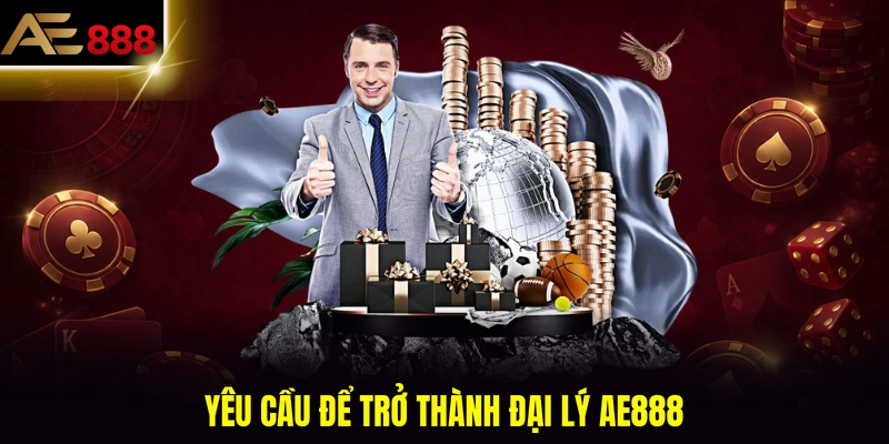 Yêu cầu để trở thành đại lý AE888